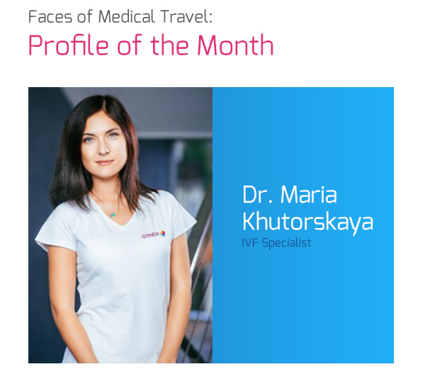 Faces Of Medical Travel - Profile of the Month: Dr. Мaria Khutorskaya, IVF Specialist